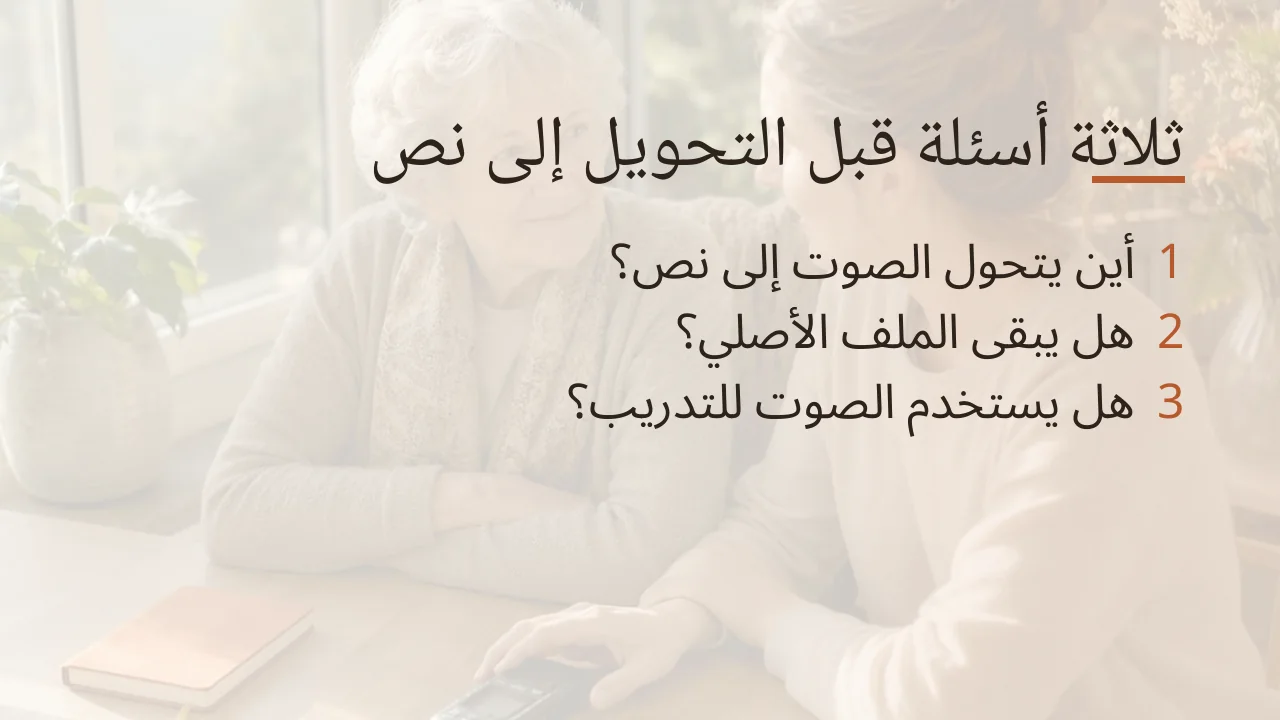 ثلاثة أسئلة قبل التحويل إلى نص: أين يتحول الصوت إلى نص، هل يبقى الملف الأصلي، هل يُستخدم الصوت للتدريب